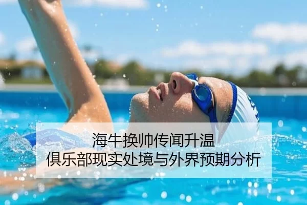 海牛换帅传闻升温 俱乐部现实处境与外界预期分析